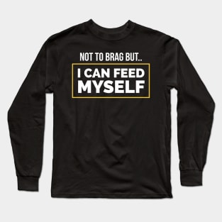 Not to brag but I can Feed myself Long Sleeve T-Shirt